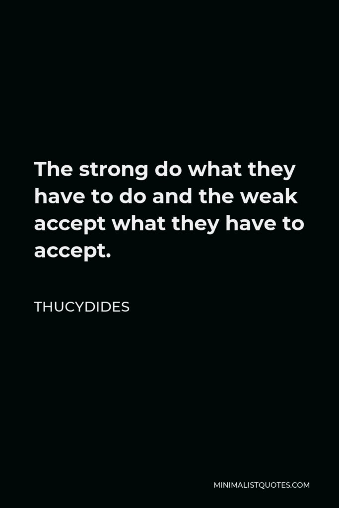 Thucydides Quote - The strong do what they have to do and the weak accept what they have to accept.