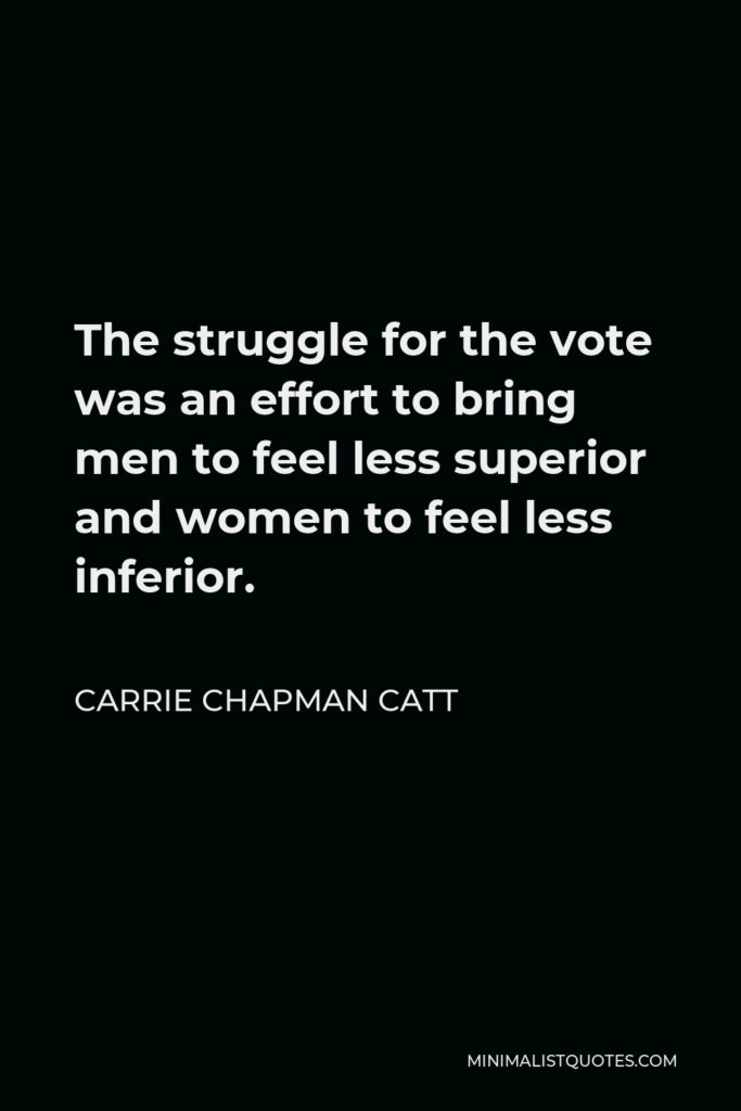 Carrie Chapman Catt Quote - The struggle for the vote was an effort to bring men to feel less superior and women to feel less inferior.