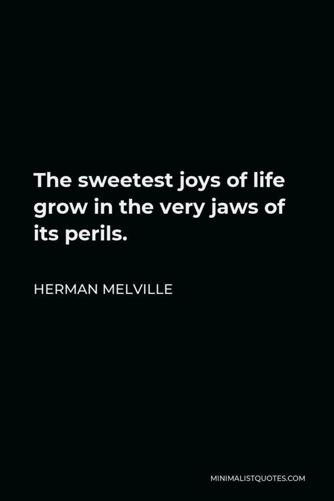 Herman Melville Quote - The sweetest joys of life grow in the very jaws of its perils.
