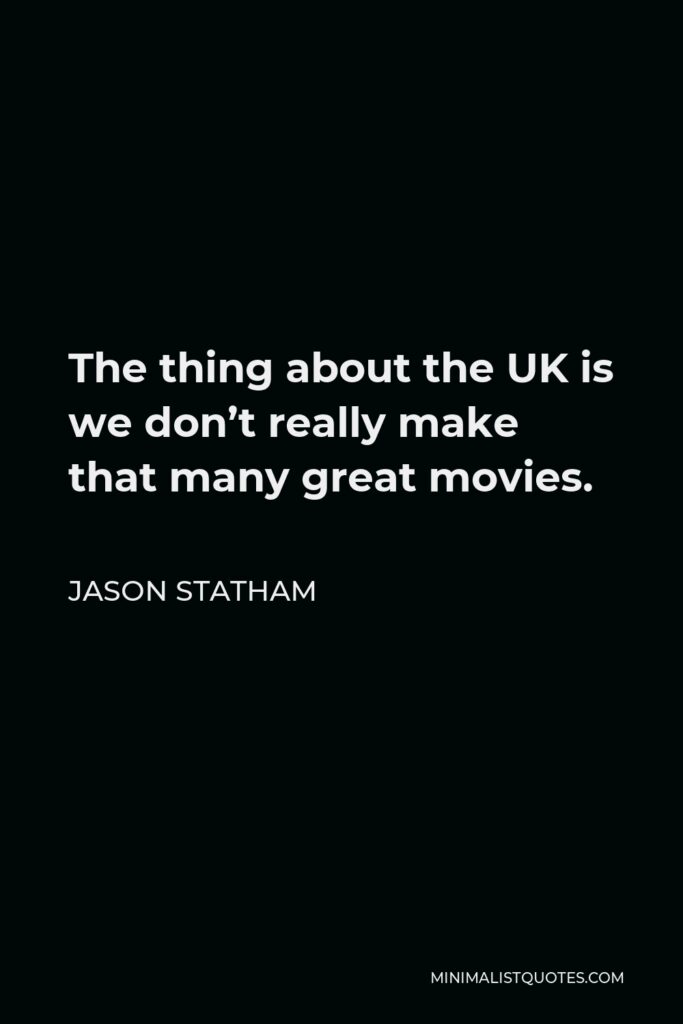 Jason Statham Quote - The thing about the UK is we don’t really make that many great movies.