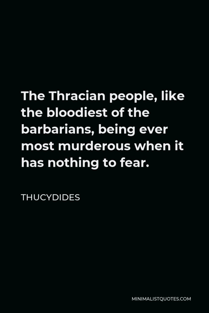 Thucydides Quote - The Thracian people, like the bloodiest of the barbarians, being ever most murderous when it has nothing to fear.