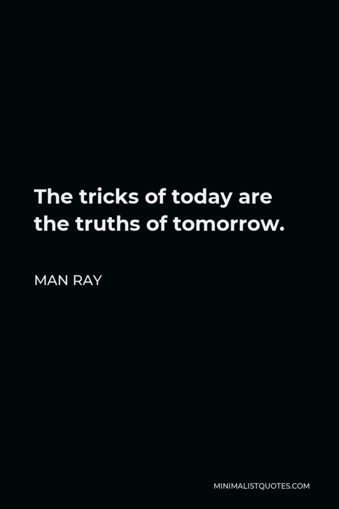 Man Ray Quote - The tricks of today are the truths of tomorrow.