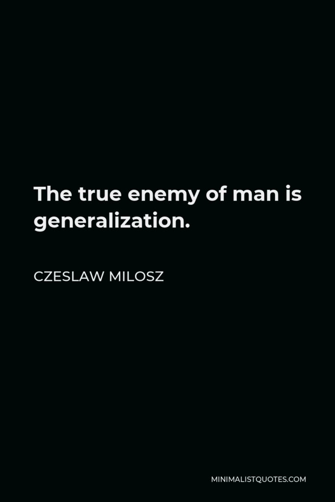 Czeslaw Milosz Quote - The true enemy of man is generalization.