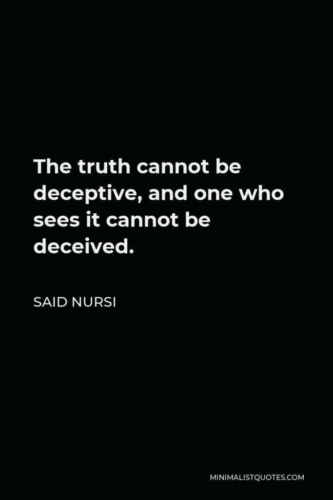 Said Nursi Quote - The truth cannot be deceptive, and one who sees it cannot be deceived.