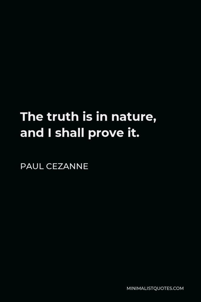 Paul Cezanne Quote - The truth is in nature, and I shall prove it.