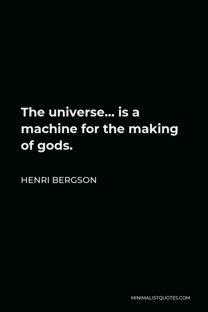 Henri Bergson Quote - The universe… is a machine for the making of gods.