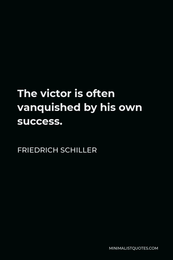 Friedrich Schiller Quote - The victor is often vanquished by his own success.