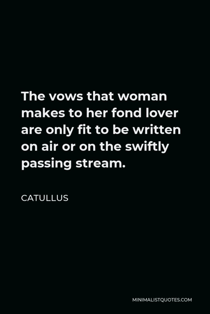 Catullus Quote - The vows that woman makes to her fond lover are only fit to be written on air or on the swiftly passing stream.