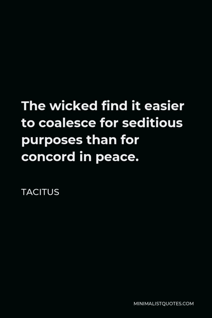 Tacitus Quote - The wicked find it easier to coalesce for seditious purposes than for concord in peace.