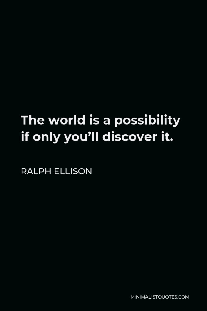 Ralph Ellison Quote - The world is a possibility if only you’ll discover it.