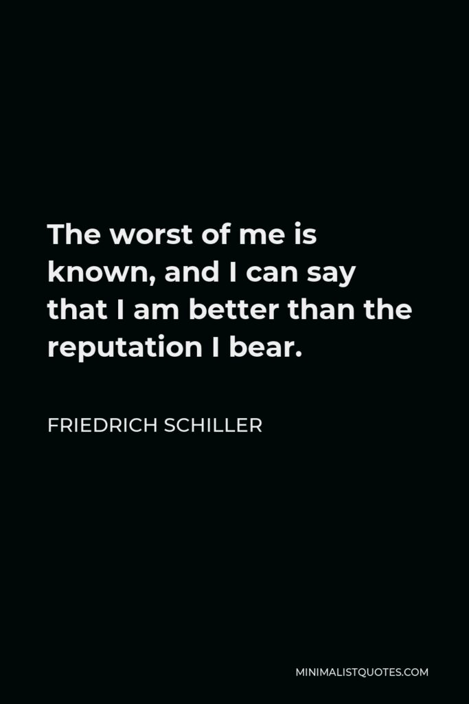 Friedrich Schiller Quote - The worst of me is known, and I can say that I am better than the reputation I bear.
