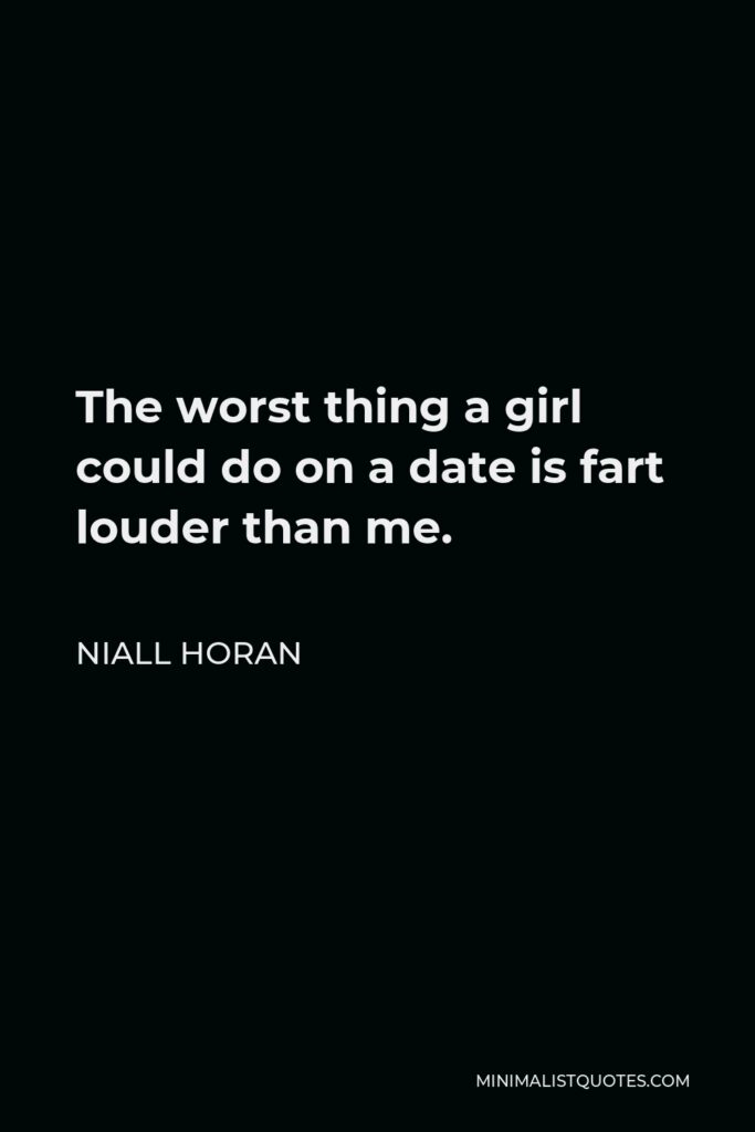 Niall Horan Quote - The worst thing a girl could do on a date is fart louder than me.