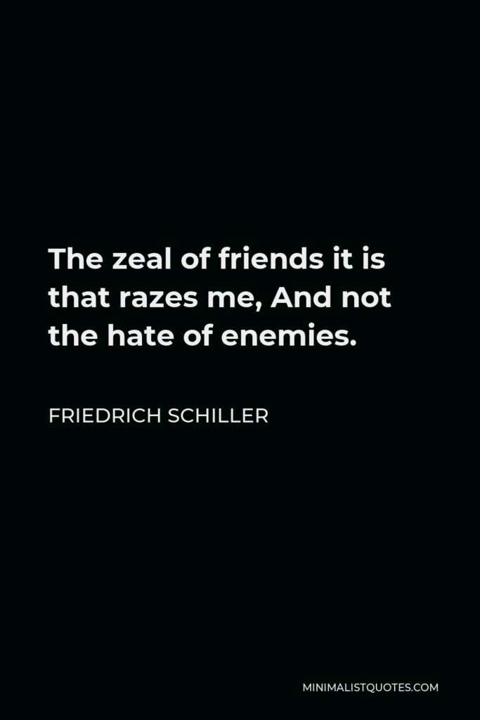 Friedrich Schiller Quote - The zeal of friends it is that razes me, And not the hate of enemies.