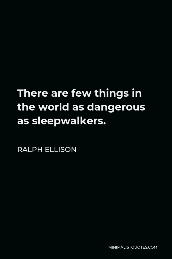 Ralph Ellison Quote - There are few things in the world as dangerous as sleepwalkers.