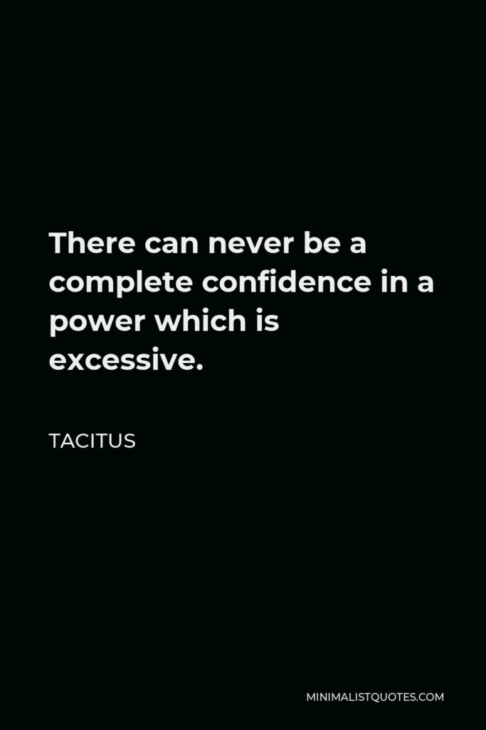 Tacitus Quote - There can never be a complete confidence in a power which is excessive.