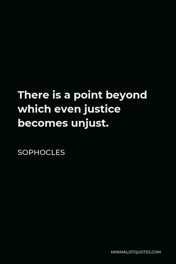 Sophocles Quote - There is a point beyond which even justice becomes unjust.