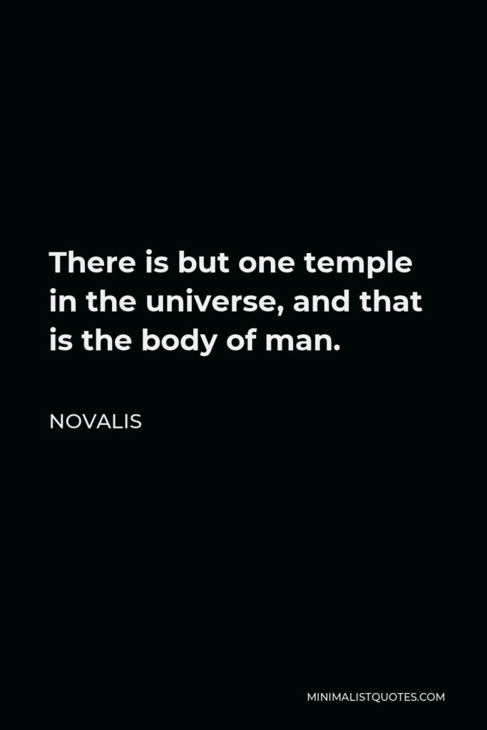 Novalis Quote - There is but one temple in the universe, and that is the body of man.