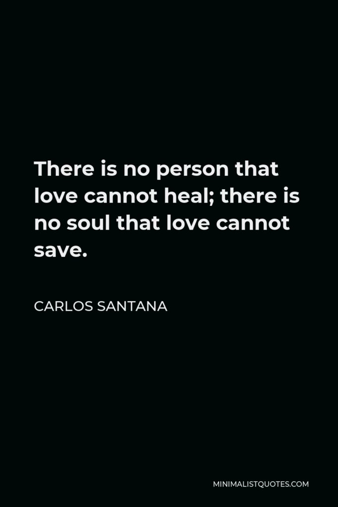 Carlos Santana Quote - There is no person that love cannot heal; there is no soul that love cannot save.