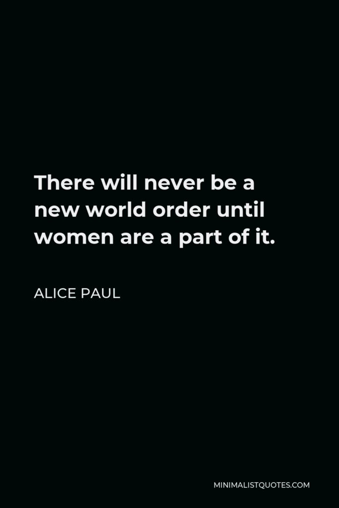 Alice Paul Quote - There will never be a new world order until women are a part of it.