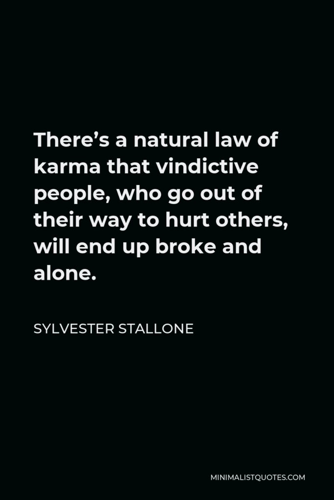 Sylvester Stallone Quote - There’s a natural law of karma that vindictive people, who go out of their way to hurt others, will end up broke and alone.