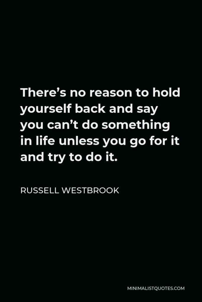 Russell Westbrook Quote - There’s no reason to hold yourself back and say you can’t do something in life unless you go for it and try to do it.