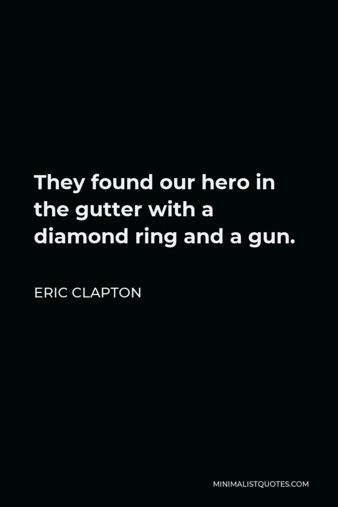 Eric Clapton Quote - They found our hero in the gutter with a diamond ring and a gun.