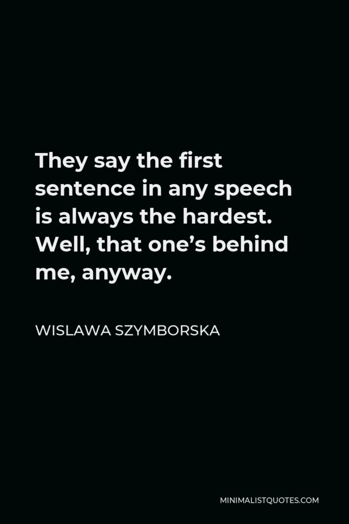 Wislawa Szymborska Quote - They say the first sentence in any speech is always the hardest. Well, that one’s behind me, anyway.