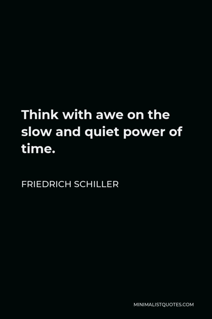 Friedrich Schiller Quote - Think with awe on the slow and quiet power of time.