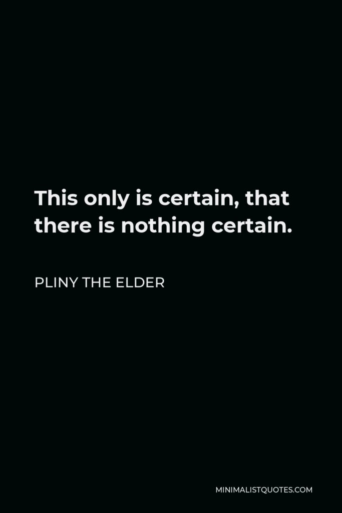 Pliny the Elder Quote - This only is certain, that there is nothing certain.