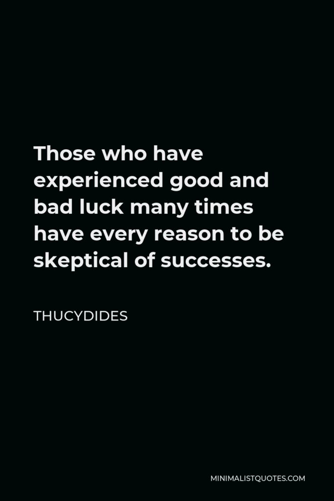 Thucydides Quote - Those who have experienced good and bad luck many times have every reason to be skeptical of successes.