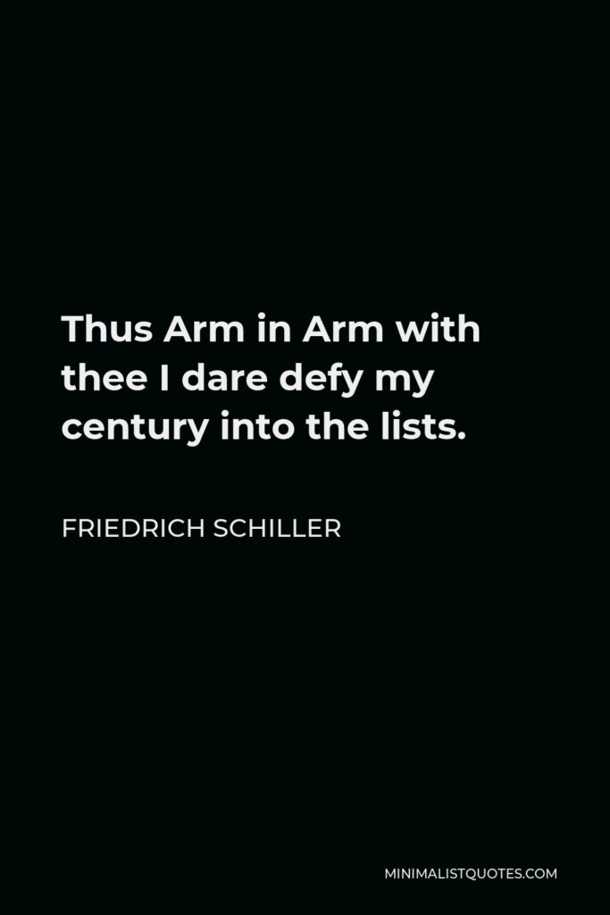 Friedrich Schiller Quote - Thus Arm in Arm with thee I dare defy my century into the lists.