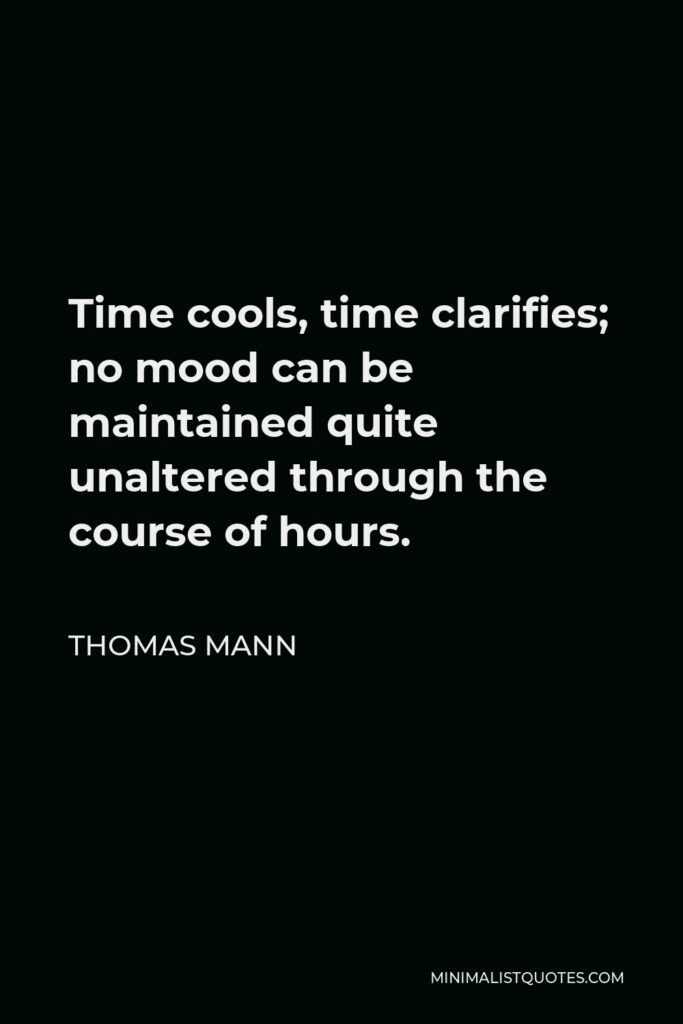 Thomas Mann Quote - Time cools, time clarifies; no mood can be maintained quite unaltered through the course of hours.