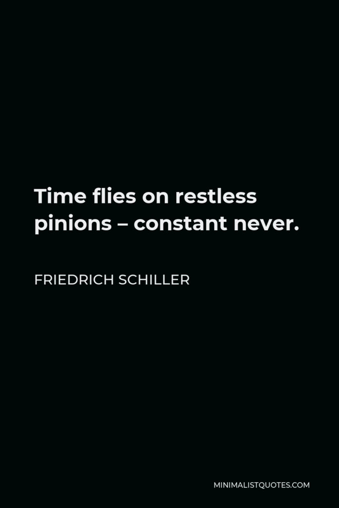 Friedrich Schiller Quote - Time flies on restless pinions – constant never.