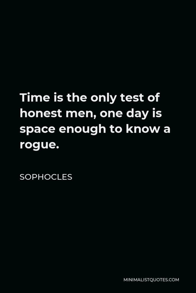 Sophocles Quote - Time is the only test of honest men, one day is space enough to know a rogue.