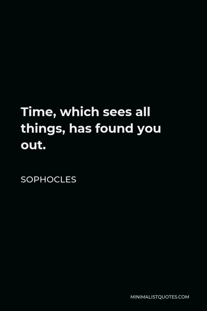 Sophocles Quote - Time, which sees all things, has found you out.