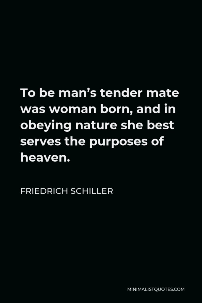 Friedrich Schiller Quote - To be man’s tender mate was woman born, and in obeying nature she best serves the purposes of heaven.