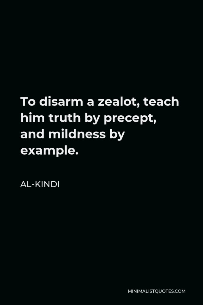 Al-Kindi Quote - To disarm a zealot, teach him truth by precept, and mildness by example.