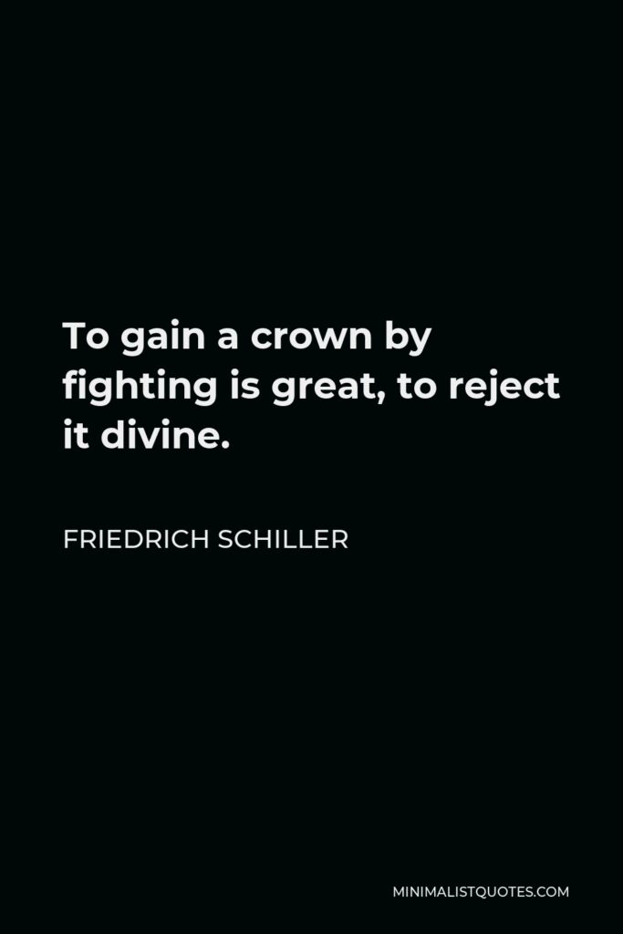 Friedrich Schiller Quote - To gain a crown by fighting is great, to reject it divine.