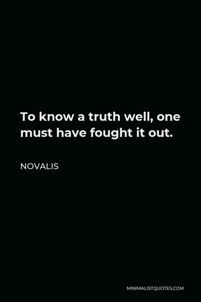 Novalis Quote - To know a truth well, one must have fought it out.