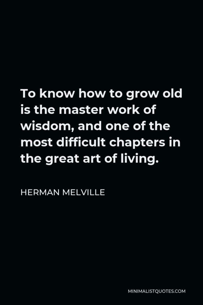 Herman Melville Quote - To know how to grow old is the master work of wisdom, and one of the most difficult chapters in the great art of living.