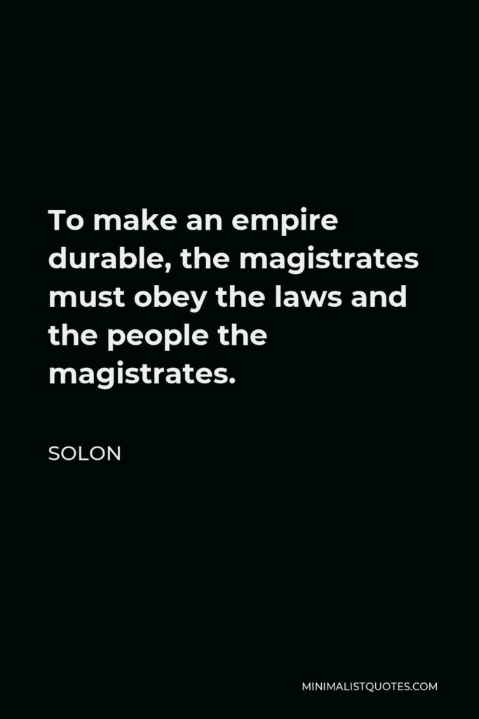Solon Quote - To make an empire durable, the magistrates must obey the laws and the people the magistrates.