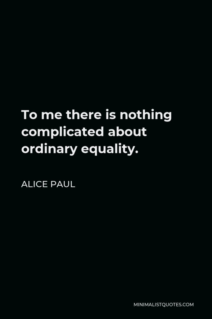Alice Paul Quote - To me there is nothing complicated about ordinary equality.