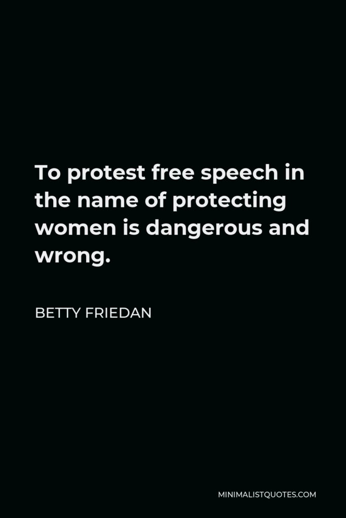 Betty Friedan Quote - To protest free speech in the name of protecting women is dangerous and wrong.