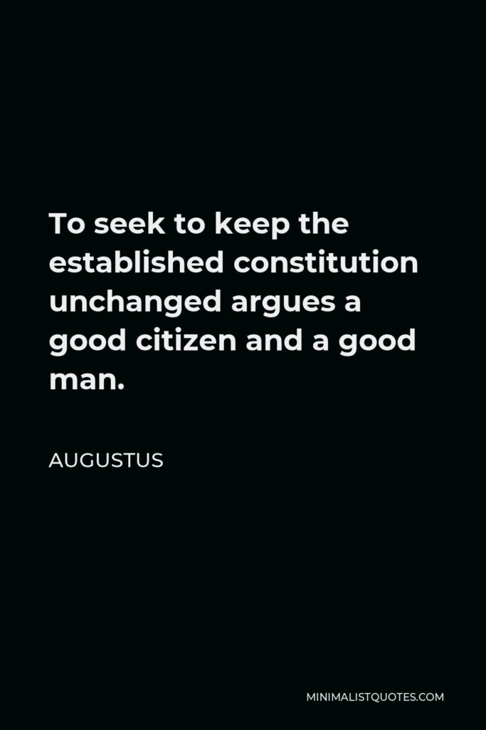 Augustus Quote - To seek to keep the established constitution unchanged argues a good citizen and a good man.