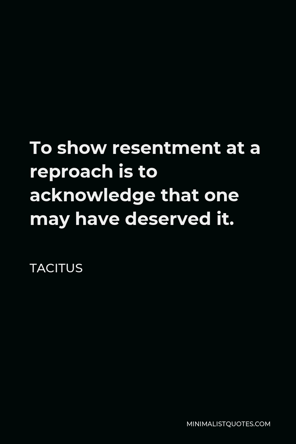 Tacitus Quote - To show resentment at a reproach is to acknowledge that one may have deserved it.