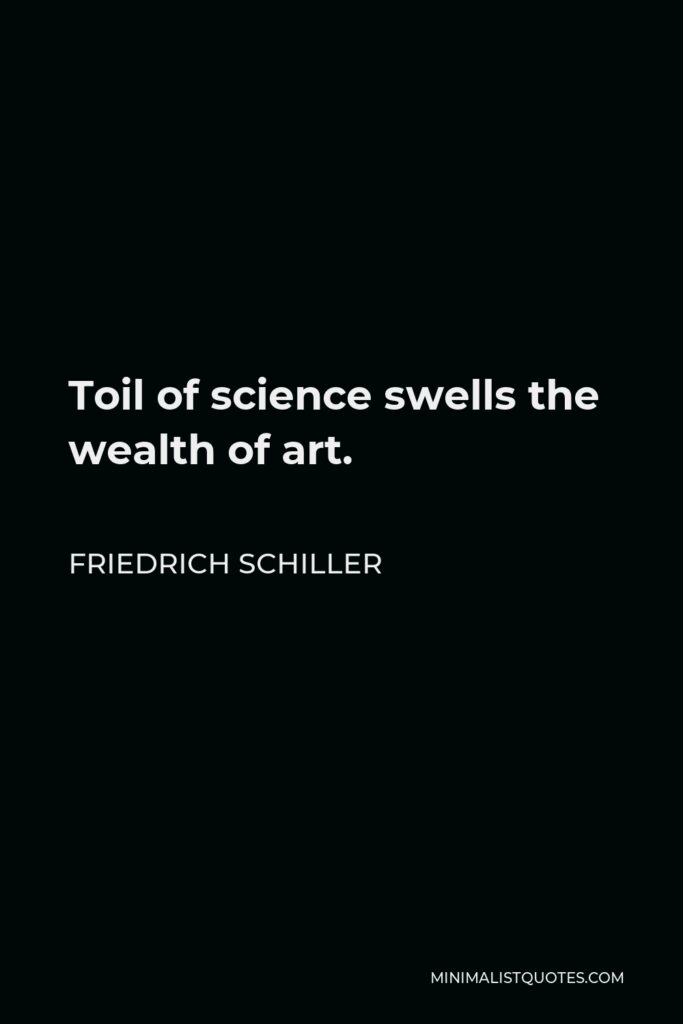 Friedrich Schiller Quote - Toil of science swells the wealth of art.