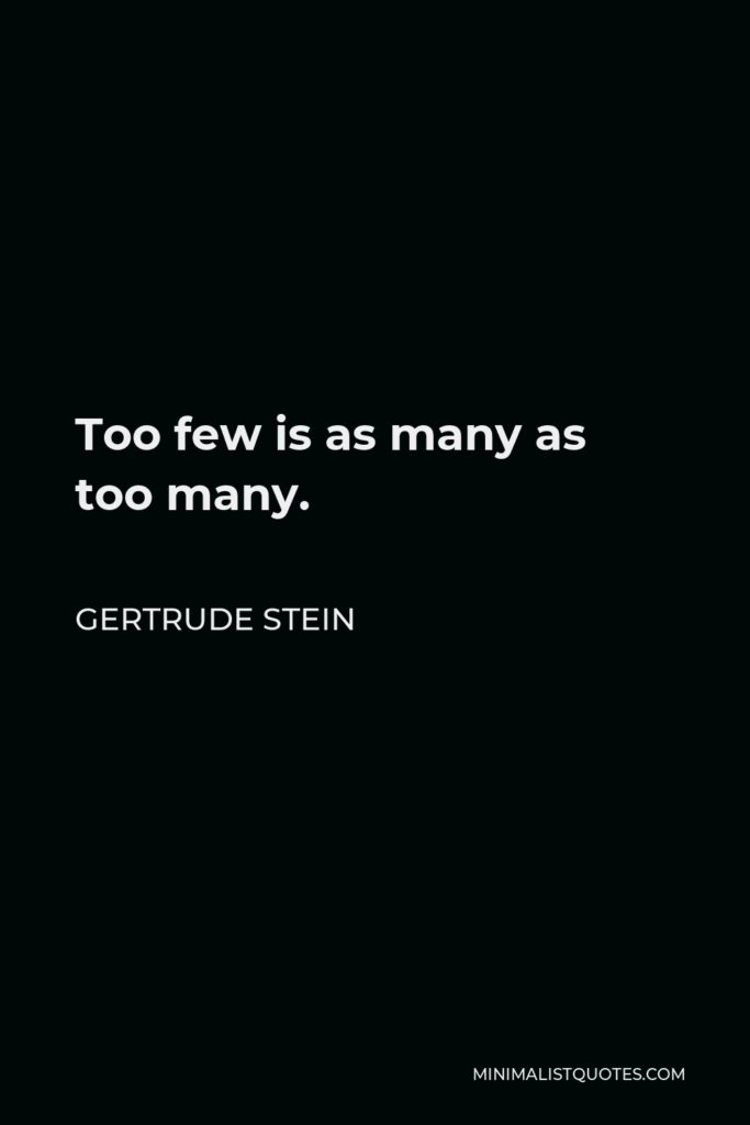 Gertrude Stein Quote - Too few is as many as too many.