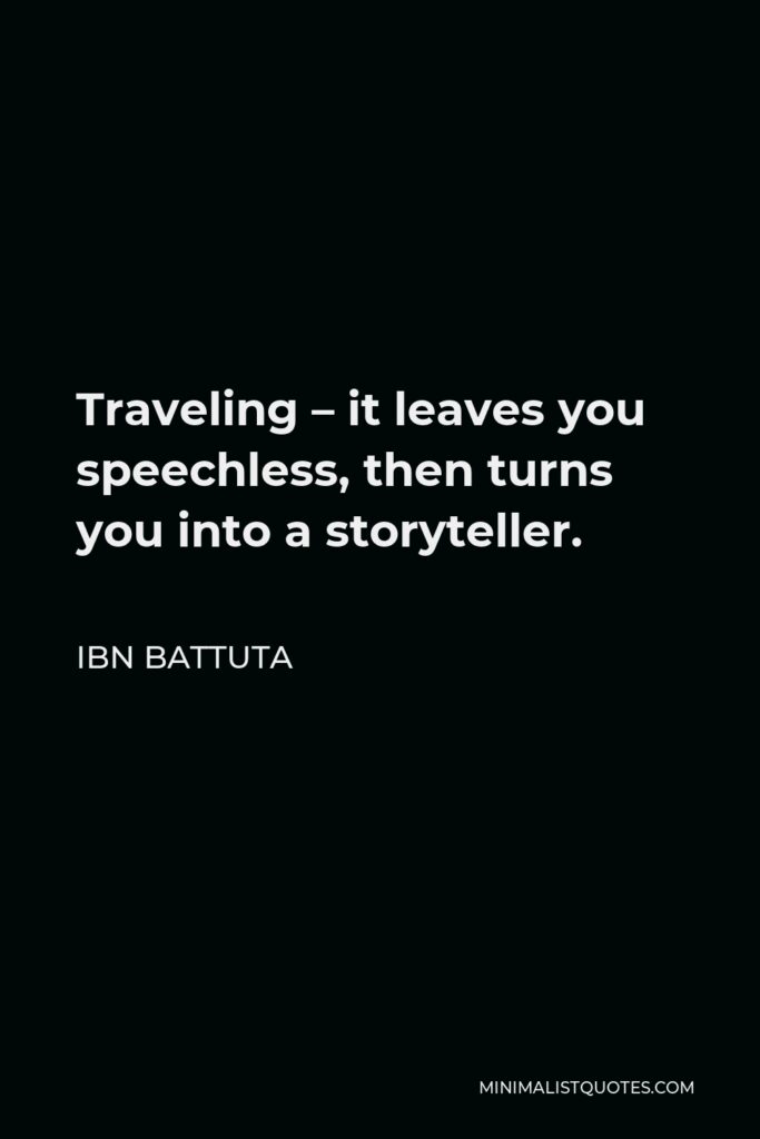 Ibn Battuta Quote - Traveling – it leaves you speechless, then turns you into a storyteller.