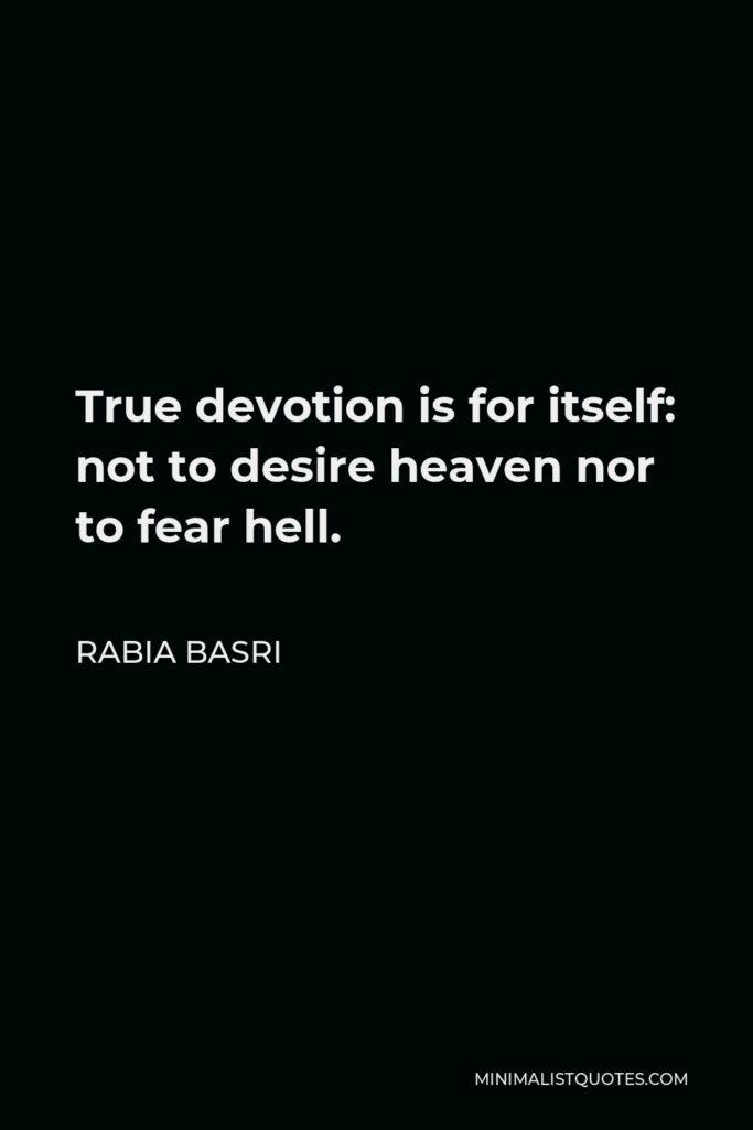 Rabia Basri Quote - True devotion is for itself: not to desire heaven nor to fear hell.