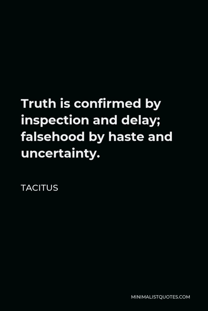 Tacitus Quote - Truth is confirmed by inspection and delay; falsehood by haste and uncertainty.